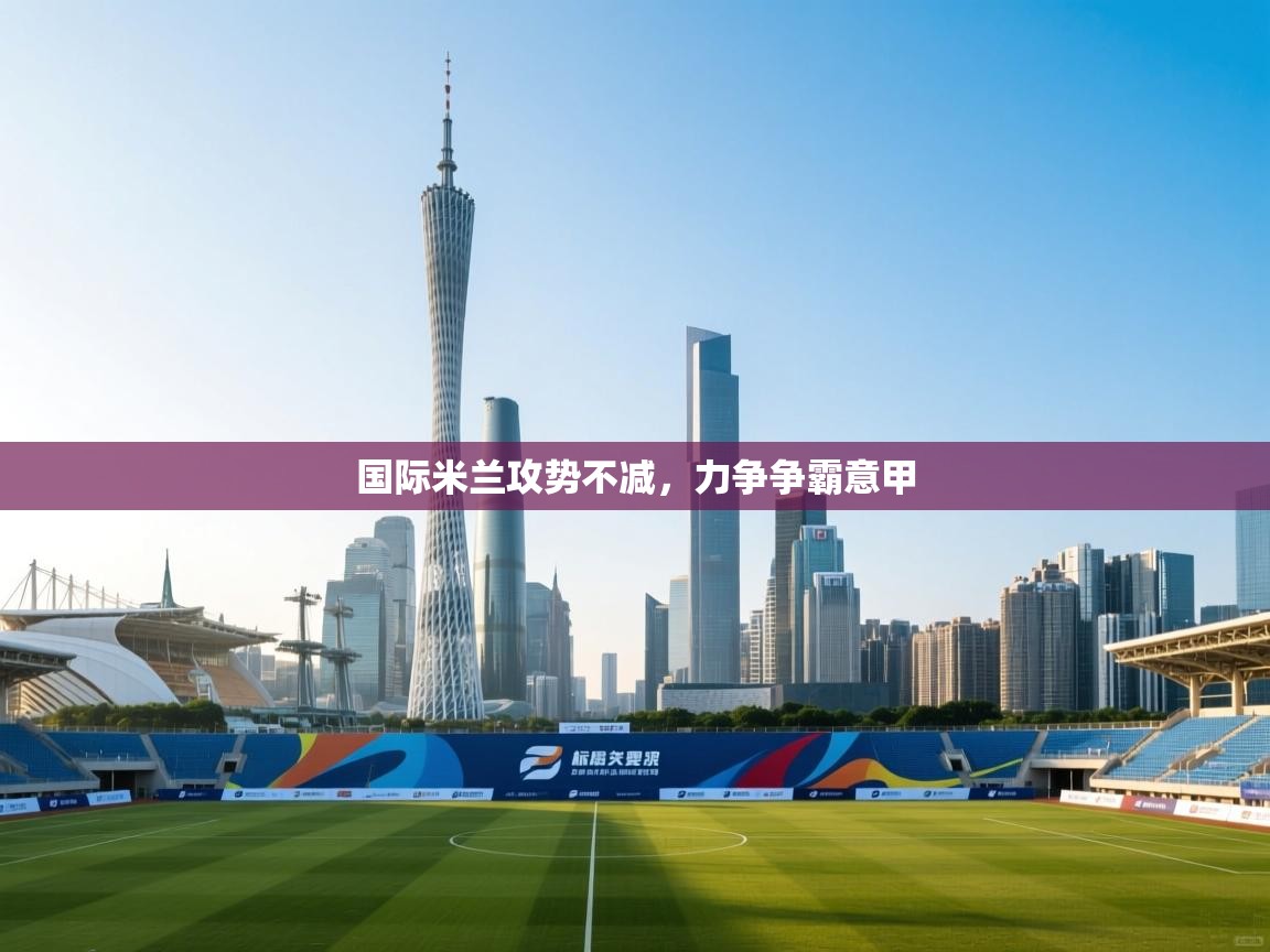 国际米兰攻势不减，力争争霸意甲  第1张