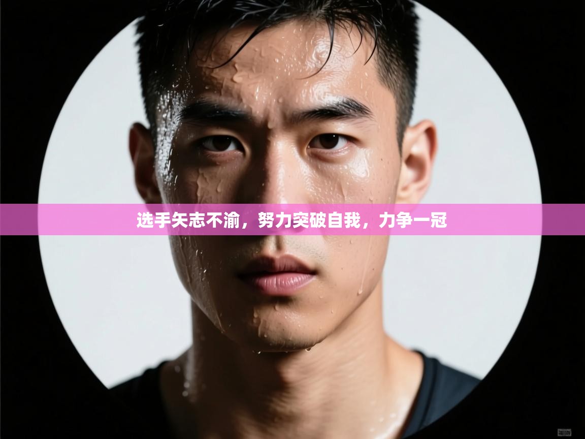 选手矢志不渝,努力突破自我,力争一冠 第1张