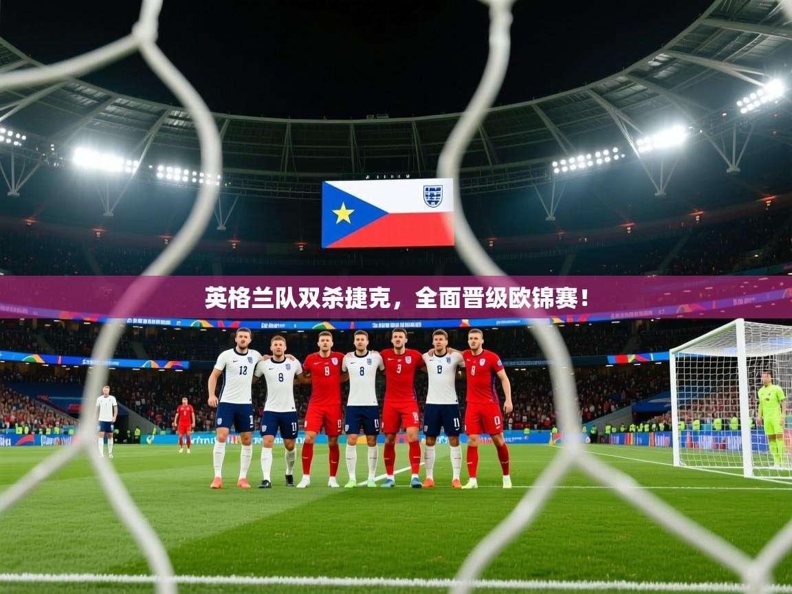 英格兰队双杀捷克，全面晋级欧锦赛！  第1张