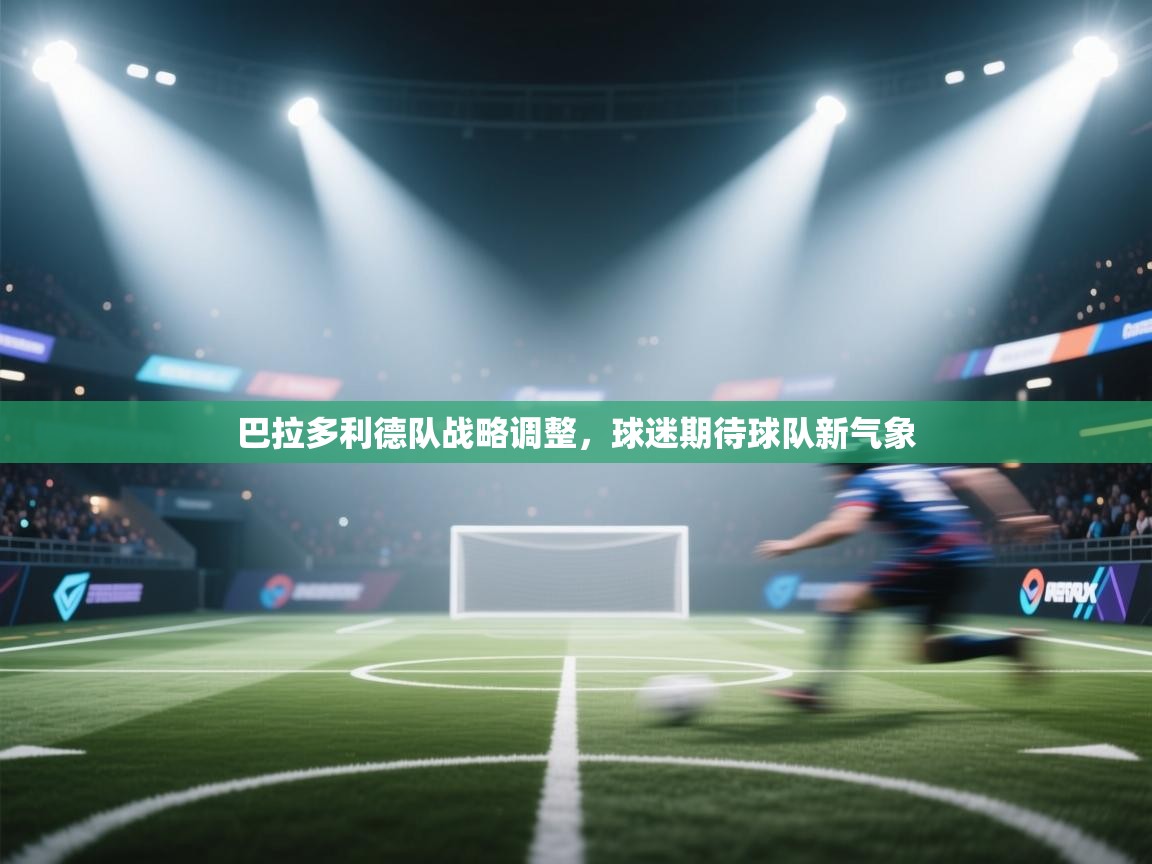 巴拉多利德队战略调整，球迷期待球队新气象  第1张