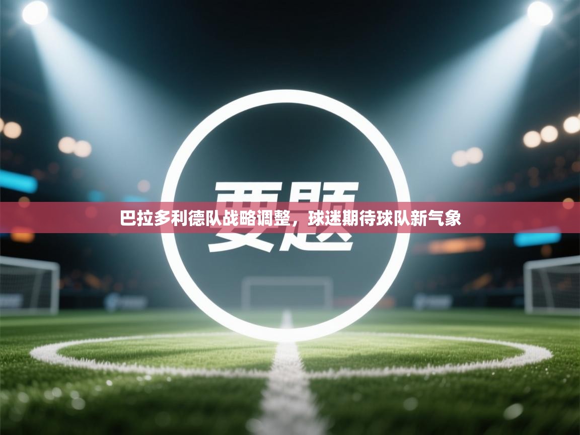 巴拉多利德队战略调整，球迷期待球队新气象  第2张
